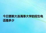 今日更新大连海事大学的招生电话是多少