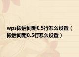 wps段后间距0.5行怎么设置（段后间距0.5行怎么设置）
