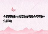 今日更新公务员被起诉会受到什么影响