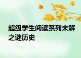 超级学生阅读系列未解之谜历史