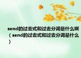 send的过去式和过去分词是什么啊（send的过去式和过去分词是什么）