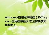 rstrui.exe应用程序错误（RsTray.exe -应用程序错误 怎么解决求大神帮助）