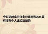 今日更新高层住宅公摊面积怎么算有没有个人比较清楚的