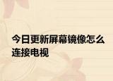 今日更新屏幕镜像怎么连接电视
