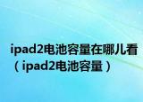 ipad2电池容量在哪儿看（ipad2电池容量）