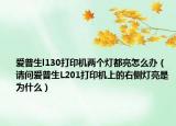 爱普生l130打印机两个灯都亮怎么办（请问爱普生L201打印机上的右侧灯亮是为什么）