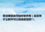 移动硬盘自带加密软件有（是否有什么软件可以给硬盘加密?）