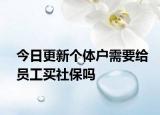 今日更新个体户需要给员工买社保吗