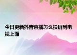 今日更新抖音直播怎么投屏到电视上面