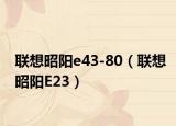 联想昭阳e43-80（联想昭阳E23）