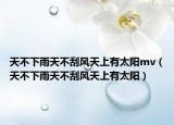 天不下雨天不刮风天上有太阳mv（天不下雨天不刮风天上有太阳）