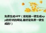 免费生成APP（谁知道一键生成app的好点的网站,最好是免费一键生成的!）