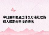 今日更新要通过什么方法处理债权人逾期未申报的情况