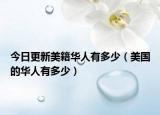 今日更新美籍华人有多少（美国的华人有多少）