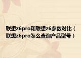 联想z6pro和联想z6参数对比（联想z6pro怎么查询产品型号）