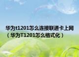 华为t1201怎么连接联通卡上网（华为T1201怎么格式化）