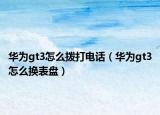 华为gt3怎么拨打电话（华为gt3怎么换表盘）