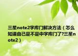 三星note2字库门解决方法（怎么知道自己是不是中字库门了?三星note2）