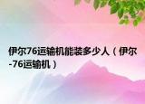 伊尔76运输机能装多少人（伊尔-76运输机）