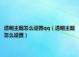 透明主题怎么设置qq（透明主题怎么设置）