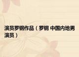演员罗钢作品（罗钢 中国内地男演员）