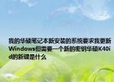 我的华硕笔记本新安装的系统要求我更新Windows但需要一个新的密钥华硕K40id的新键是什么