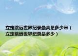 立定跳远世界纪录最高是多少米（立定跳远世界纪录是多少）