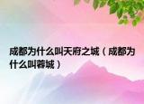 成都为什么叫天府之城（成都为什么叫蓉城）