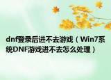 dnf登录后进不去游戏（Win7系统DNF游戏进不去怎么处理）
