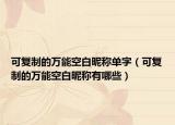 可复制的万能空白昵称单字（可复制的万能空白昵称有哪些）