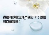 微信可以绑定几个银行卡（微信可以远程吗）