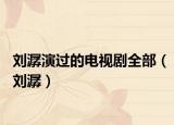 刘潺演过的电视剧全部（刘潺）