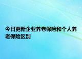 今日更新企业养老保险和个人养老保险区别