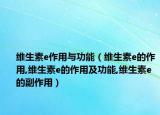 维生素e作用与功能（维生素e的作用,维生素e的作用及功能,维生素e的副作用）