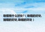 吸烟有什么好处?（吸烟的好处,抽烟的好处,吸烟的坏处）