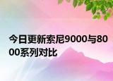 今日更新索尼9000与8000系列对比