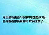 今日最新更新6月份将增加至少3份补贴看看你能受益吗 农民注意了