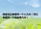 微信可以举报同一个人几次（可以举报同一个微信号几次）