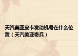 天汽美亚皮卡发动机号在什么位置（天汽美亚奇兵）