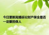 今日更新离婚诉讼财产保全是否一定要担保人
