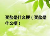 买盐是什么梗（买盐是什么梗）