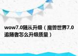 wow7.0随从升级（魔兽世界7.0追随者怎么升级质量）