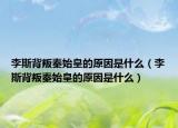 李斯背叛秦始皇的原因是什么（李斯背叛秦始皇的原因是什么）