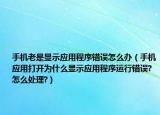 手机老是显示应用程序错误怎么办（手机应用打开为什么显示应用程序运行错误?怎么处理?）