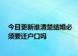今日更新谁清楚结婚必须要迁户口吗