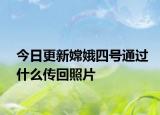 今日更新嫦娥四号通过什么传回照片