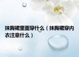 抹胸裙里面穿什么（抹胸裙穿内衣注意什么）