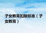 子女教育扣除标准（子女教育）