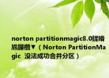 norton partitionmagic8.0鍒嗗尯鏁欑▼（Norton PartitionMagic  没法成功合并分区）