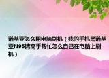 诺基亚怎么用电脑刷机（我的手机是诺基亚N95请高手帮忙怎么自己在电脑上刷机）